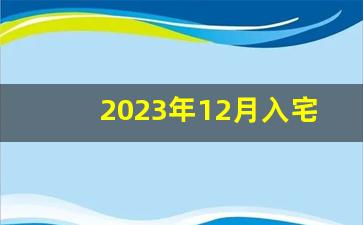 2023年12月入宅最旺日子_12月乔迁新居吉日查询