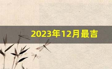 2023年12月最吉利的一天是_2023年最准老黄历