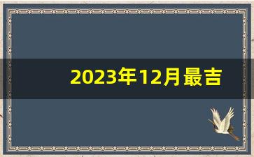 2023年12月最吉利的日子出生