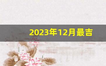 2023年12月最吉利的日子结婚_结婚吉日查询