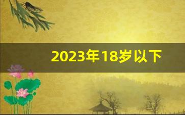 2023年18岁以下人口有多少_2024出生率会反弹吗