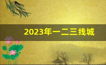 2023年一二三线城市排行榜