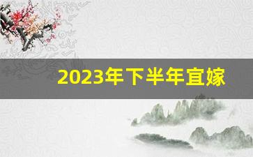 2023年下半年宜嫁娶的日子_结婚从哪里查日子最准确