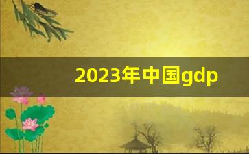 2023年中国gdp总额热_中国gdp历年增长率