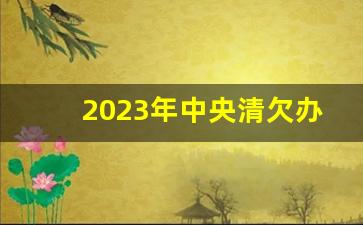 2023年中央清欠办电话_12348可以解决别人欠债