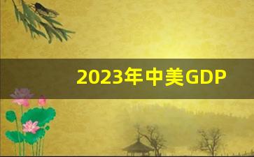 2023年中美GDP对比_2023中国gdp总量预估