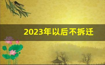 2023年以后不拆迁了_老小区多少年必须拆