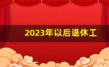 2023年以后退休工资新政策