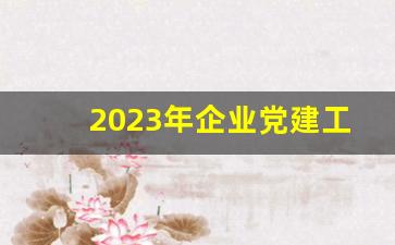 2023年企业党建工作总结报告_党建总结精彩结尾