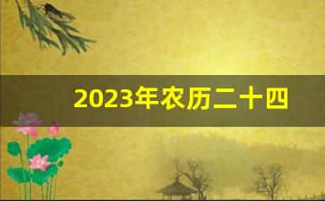 2023年农历二十四节气一览表_农历十二月吉日查询