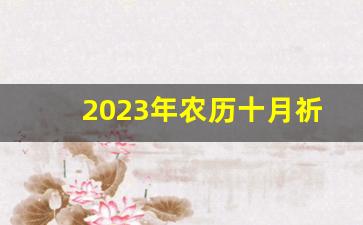 2023年农历十月祈福吉日_2023农历十月初哪天日子好