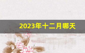 2023年十二月哪天搬家好呢