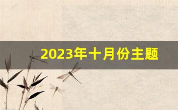 2023年十月份主题党日活动_2023最新主题党日题目