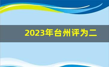 2023年台州评为二线城市_2023二线城市综合实力排行