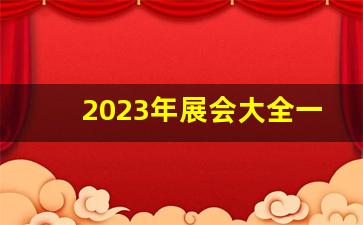 2023年展会大全一览表_展会信息发布最全的网站