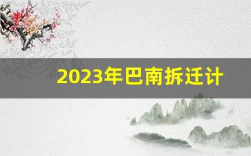 2023年巴南拆迁计划