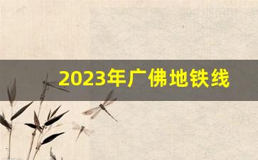 2023年广佛地铁线路图_新开广佛地铁3号线首通段