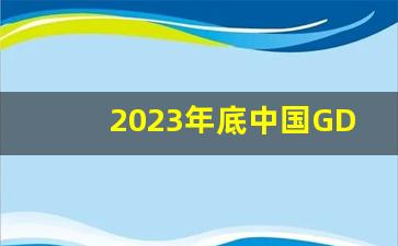 2023年底中国GDP_预计今年中国GDP