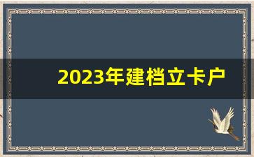 2023年建档立卡户最新政策_建档立卡的坏处