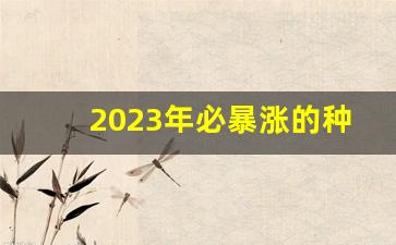 2023年必暴涨的种植_2024年什么涨价最厉害