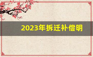 2023年拆迁补偿明细表_2023征地补偿价格表