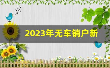 2023年无车销户新规