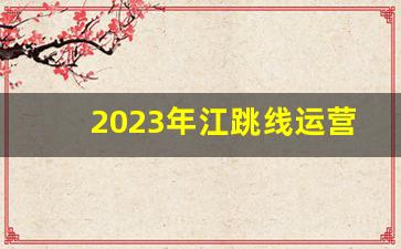 2023年江跳线运营时间表