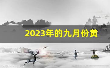 2023年的九月份黄道吉日_2023年9月老黄历最准确版本