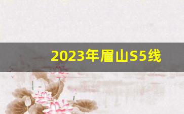 2023年眉山S5线动工了吗_眉山地铁开始建了吗