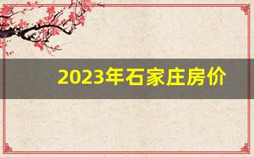 2023年石家庄房价