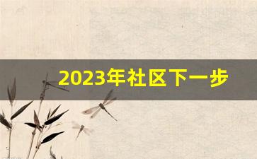 2023年社区下一步打算_社区2024年目标任务