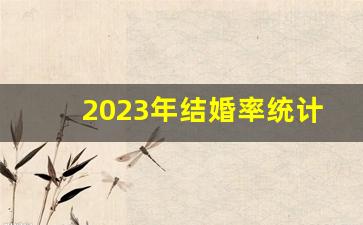 2023年结婚率统计_结婚率低的后果