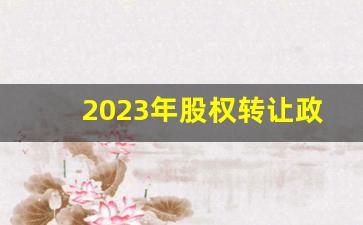 2023年股权转让政策