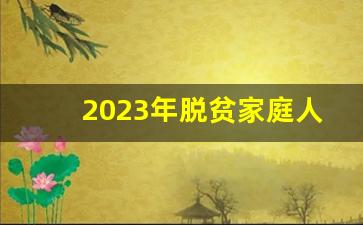 2023年脱贫家庭人均月收入_2023家庭经济困难认定申请表