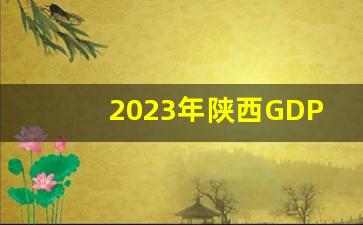 2023年陕西GDP倒数第一_2023全国城市GDP排行