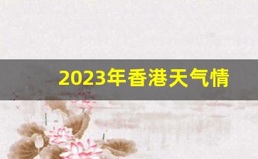 2023年香港天气情况