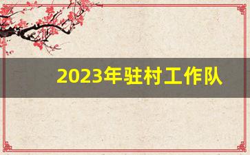 2023年驻村工作队帮扶计划_2023年驻村工作队帮扶工作计划范文