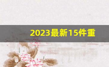 2023最新15件重大新闻_2023大事记一览表