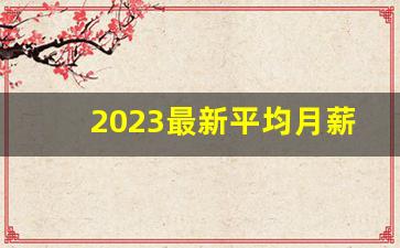 2023最新平均月薪出炉_中国普通人月薪多少