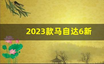 2023款马自达6新款上市_新马自达6报价及图片