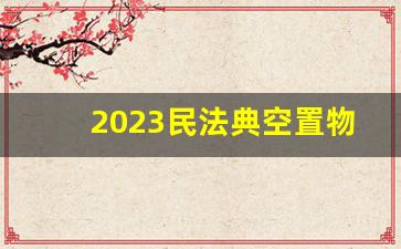 2023民法典空置物业新规_8种情况可以拒交物业费