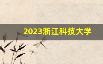 2023浙江科技大学录取分数线_什么时候公示浙江科技大学