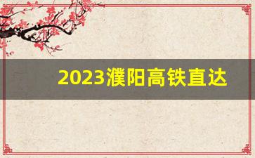 2023濮阳高铁直达城市