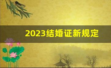 2023结婚证新规定