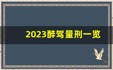 2023醉驾量刑一览表