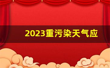 2023重污染天气应急预案