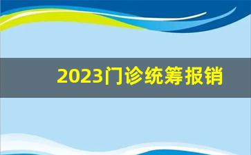 2023门诊统筹报销额度_什么叫门诊统筹报销