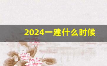 2024一建什么时候开始培训