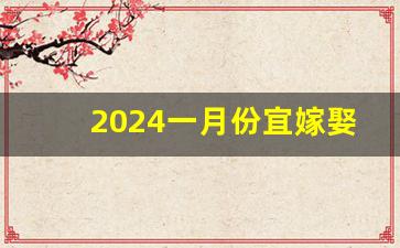 2024一月份宜嫁娶_2024年元旦黄历