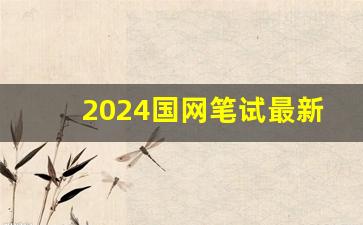 2024国网笔试最新消息_2024国家电网吉林分数线